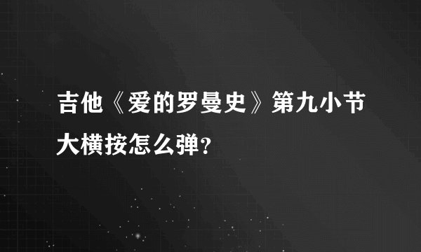 吉他《爱的罗曼史》第九小节大横按怎么弹？