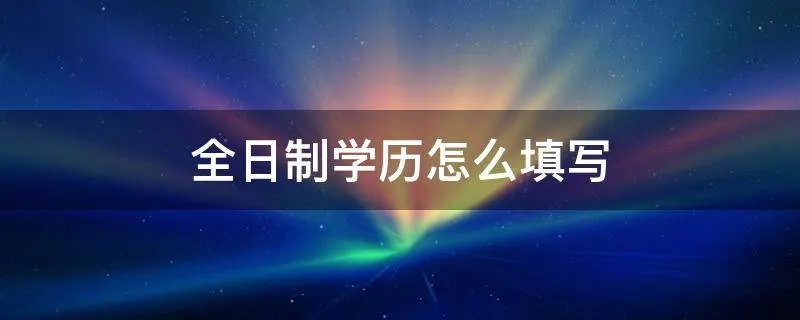 全日制学历怎么填写
