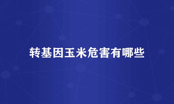 转基因玉米危害有哪些