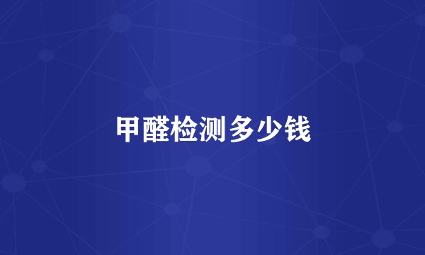 甲醛检测多少钱