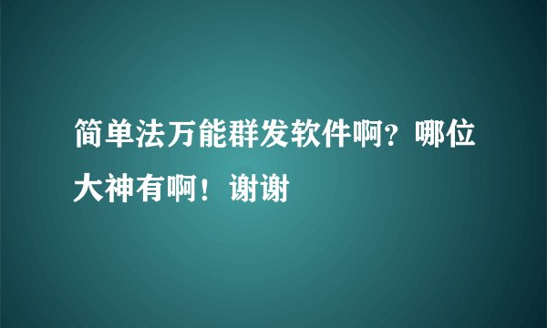 简单法万能群发软件啊？哪位大神有啊！谢谢