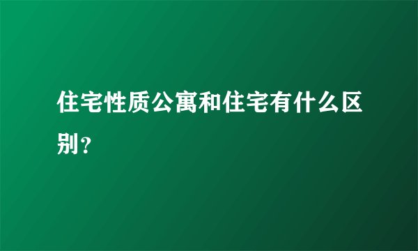 住宅性质公寓和住宅有什么区别？