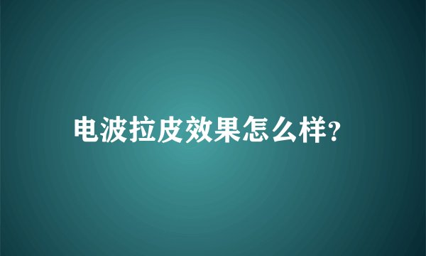 电波拉皮效果怎么样？