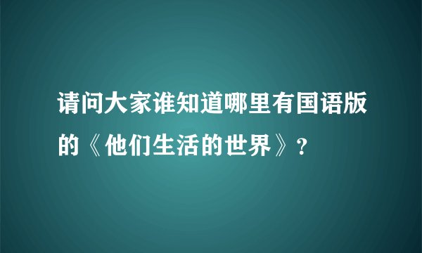 请问大家谁知道哪里有国语版的《他们生活的世界》？