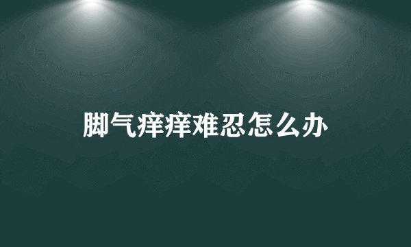 脚气痒痒难忍怎么办