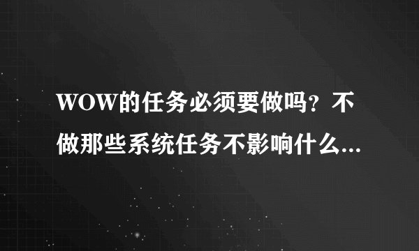 WOW的任务必须要做吗？不做那些系统任务不影响什么吗？还有些任务后面标着地下城，什么意思