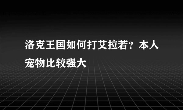 洛克王国如何打艾拉若？本人宠物比较强大
