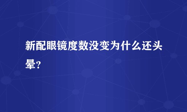 新配眼镜度数没变为什么还头晕？