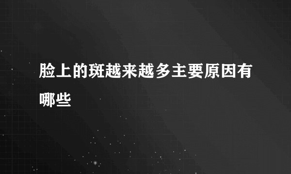 脸上的斑越来越多主要原因有哪些