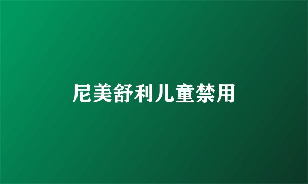 尼美舒利儿童禁用