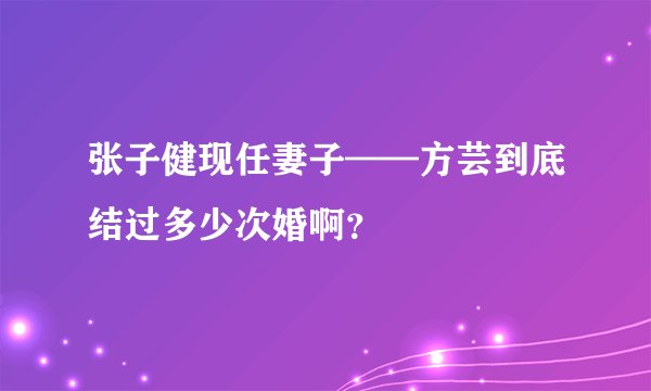 张子健现任妻子——方芸到底结过多少次婚啊？