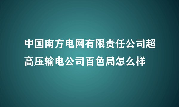 中国南方电网有限责任公司超高压输电公司百色局怎么样