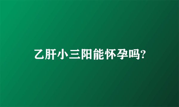 乙肝小三阳能怀孕吗?