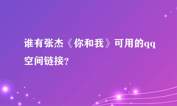 谁有张杰《你和我》可用的qq空间链接？