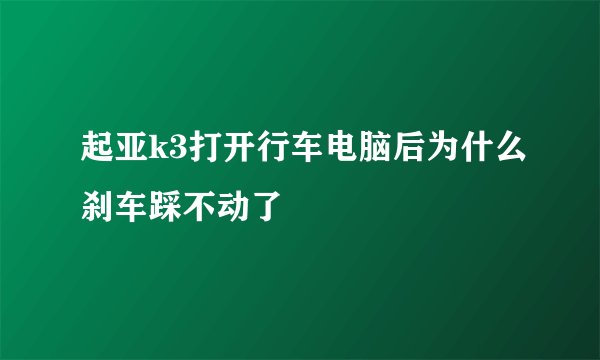 起亚k3打开行车电脑后为什么刹车踩不动了