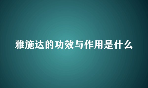 雅施达的功效与作用是什么