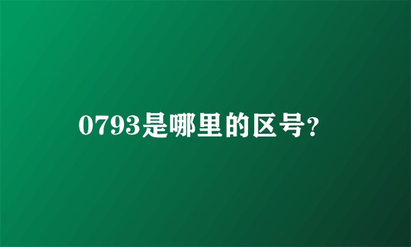 0793是哪里的区号？