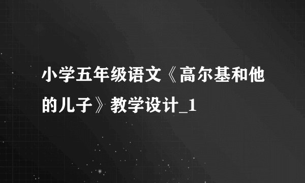小学五年级语文《高尔基和他的儿子》教学设计_1