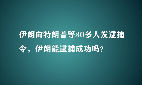 伊朗向特朗普等30多人发逮捕令，伊朗能逮捕成功吗？