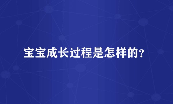 宝宝成长过程是怎样的？