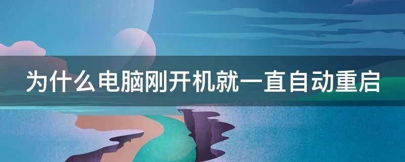 为什么电脑刚开机就一直自动重启