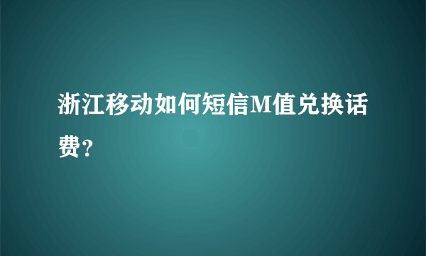 浙江移动如何短信M值兑换话费？