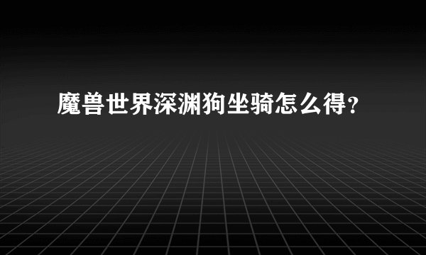 魔兽世界深渊狗坐骑怎么得？