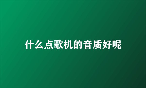 什么点歌机的音质好呢
