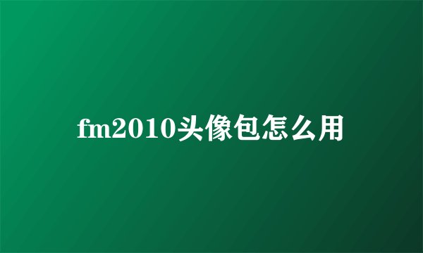 fm2010头像包怎么用