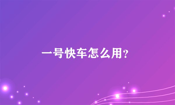 一号快车怎么用？