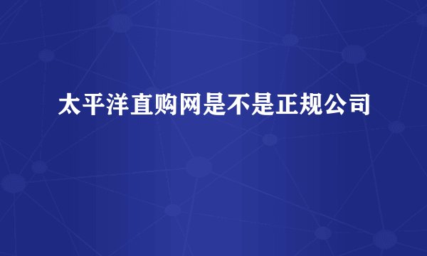 太平洋直购网是不是正规公司