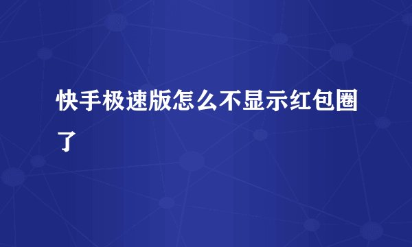 快手极速版怎么不显示红包圈了