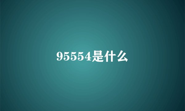 95554是什么
