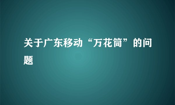 关于广东移动“万花筒”的问题