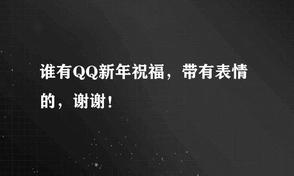 谁有QQ新年祝福，带有表情的，谢谢！