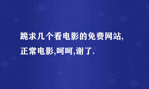 跪求几个看电影的免费网站,正常电影,呵呵,谢了.