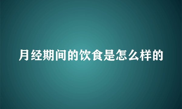 月经期间的饮食是怎么样的