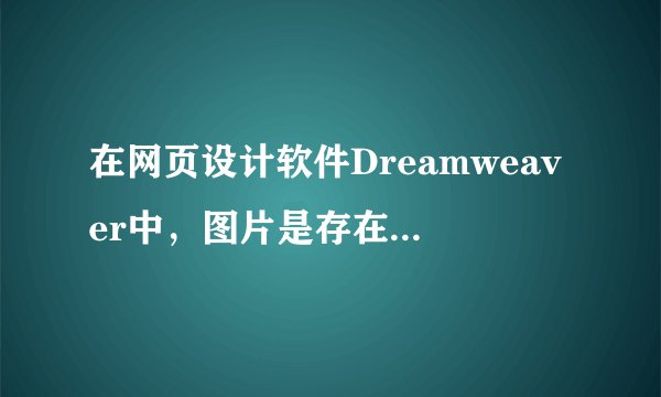 在网页设计软件Dreamweaver中，图片是存在那儿文件夹中呢。