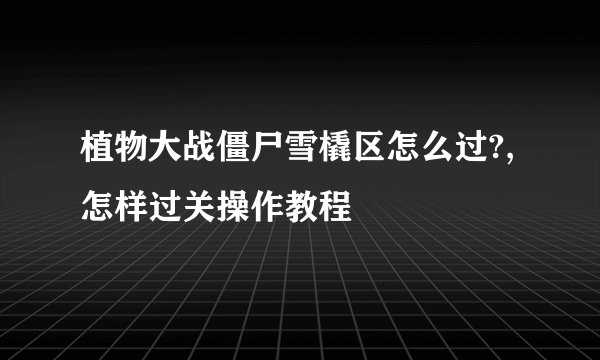 植物大战僵尸雪橇区怎么过?,怎样过关操作教程