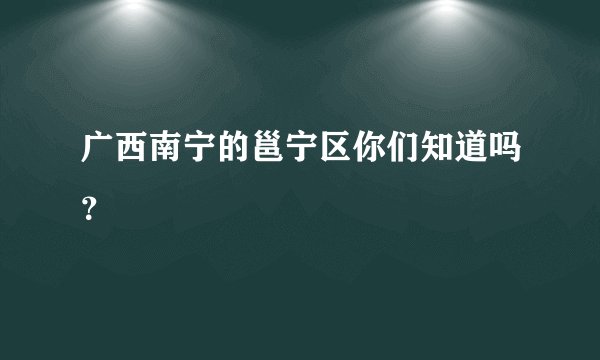 广西南宁的邕宁区你们知道吗？