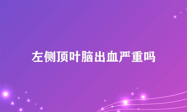 左侧顶叶脑出血严重吗