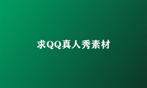 求QQ真人秀素材