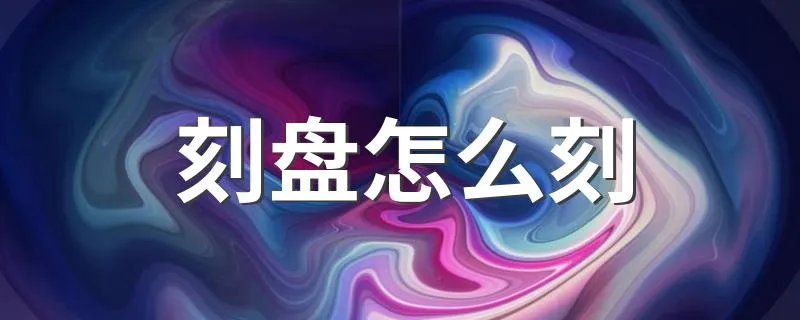 刻盘怎么刻 刻制步骤介绍