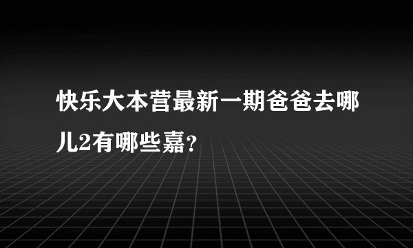 快乐大本营最新一期爸爸去哪儿2有哪些嘉？