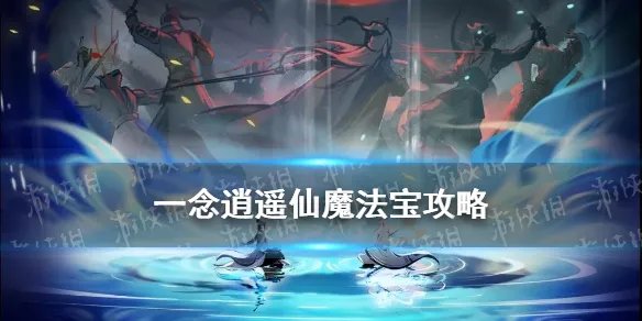 《一念逍遥》仙魔法宝怎么解锁 仙魔法宝属性技能效果一览