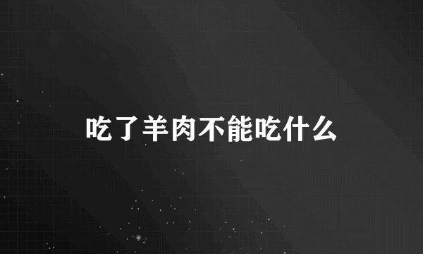 吃了羊肉不能吃什么