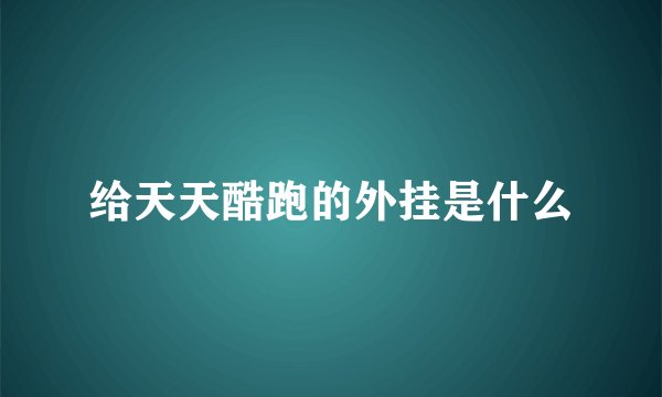 给天天酷跑的外挂是什么