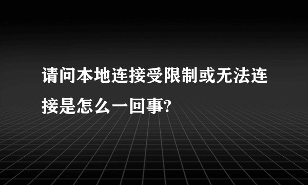 请问本地连接受限制或无法连接是怎么一回事?