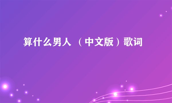 算什么男人 （中文版）歌词
