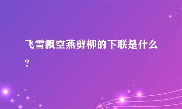 飞雪飘空燕剪柳的下联是什么？